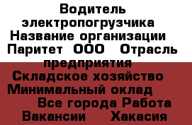 Водитель электропогрузчика › Название организации ­ Паритет, ООО › Отрасль предприятия ­ Складское хозяйство › Минимальный оклад ­ 30 000 - Все города Работа » Вакансии   . Хакасия респ.